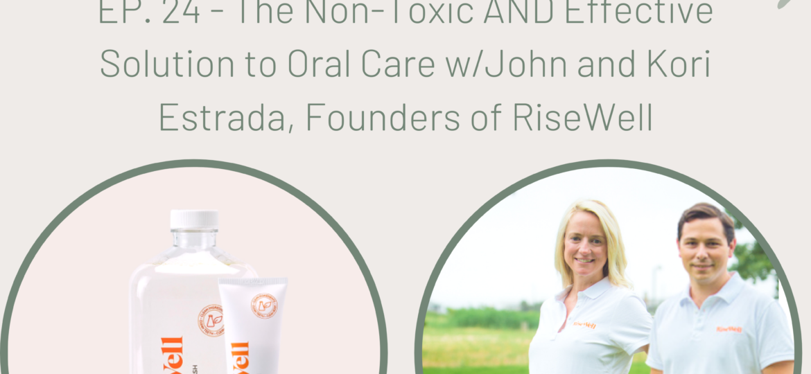 The Non-Toxic AND Effective Solution to Oral Care w/John and Kori Estrada, Founders of RiseWell